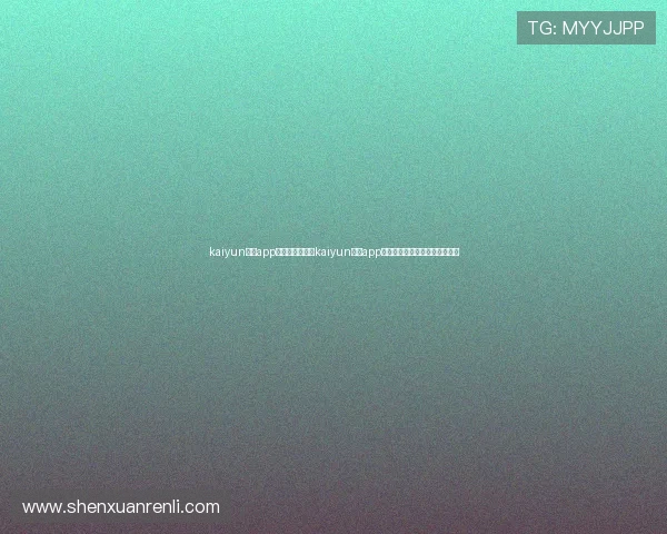 kaiyun体育app官方网站：通过kaiyun体育app获取世界杯现场直播与精彩集锦